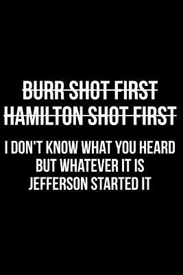 Burr Shot First Hamilton Shot First I Don't Know What You Heard But Whatever It Is Jefferson Started It by James Anderson