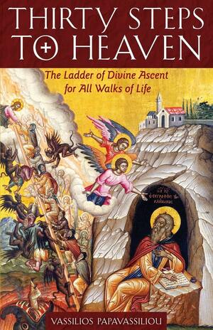 Thirty Steps to Heaven: The Ladder of Divine Ascent for All Walks of Life by Vassilios Papavassiliou