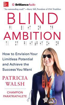 Blind Ambition: How to Envision Your Limitless Potential and Achieve the Success You Want by Patricia Walsh