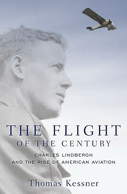 The Flight of the Century: Charles Lindbergh & the Rise of American Aviation by Thomas Kessner