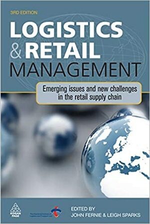 Logistics and Retail Management: Emerging Issues and New Challenges in the Retail Supply Chain by John Fernie, Leigh Sparks