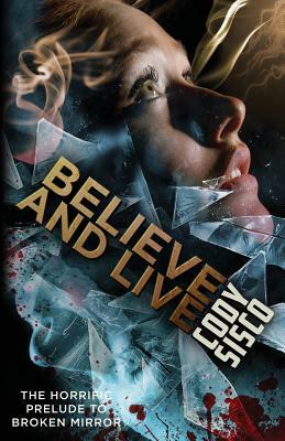 Believe and Live: The Horrific Prelude to Broken Mirror by Cody Sisco