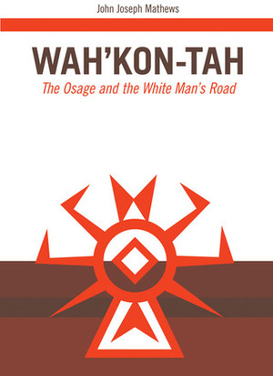 Wah'Kon-Tah: The Osage and the White Man's Road by John Joseph Mathews