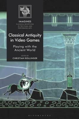 Classical Antiquity in Video Games: Playing with the Ancient World by 