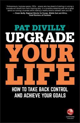 Upgrade Your Life: How to Take Back Control and Achieve Your Goals by Pat Divilly