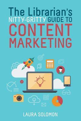 The Librarian's Nitty-Gritty Guide to Content Marketing by Laura Solomon