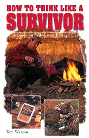 How to Think Like a Survivor: A Guide for Wilderness Emergencies by Tom Watson