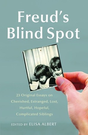 Freud's Blind Spot: Writers on Siblings by Elisa Albert
