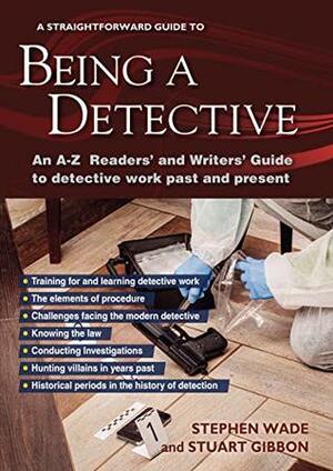 Being a Detective: An A-Z Readers' and Writers' Guide to Detective Work by Stephen Wade, Stuart Gibbon