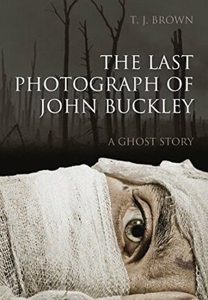 The Last Photograph of John Buckley: A Ghost Story by T.J. Brown
