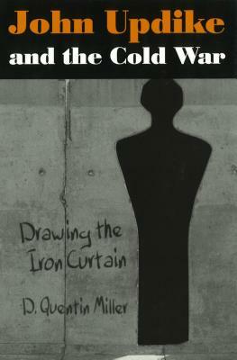 John Updike and the Cold War: Drawing the Iron Curtain by D. Quentin Miller