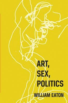 Art, Sex, Politics by William Eaton
