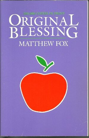 Original Blessing: A Primer in Creation Spirituality Presented in Four Paths, Twenty-Six Themes and Two Questions by Matthew Fox