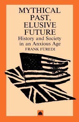 Mythical Pasts, Elusive Futures: History and Society in an Anxious Age by Frank Furedi