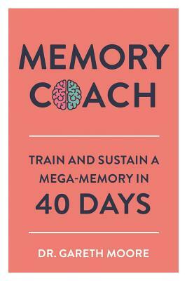 Memory Coach: Train and Sustain a Mega-Memory in 40 Days by Gareth Moore