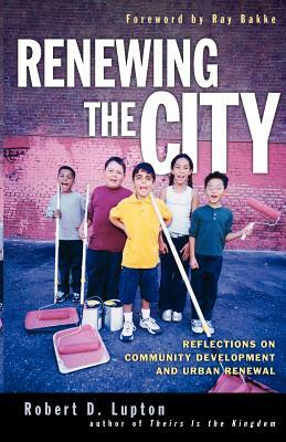 Renewing the City: Reflections on Community Development and Urban Renewal by Robert D. Lupton