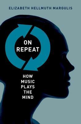 On Repeat: How Music Plays the Mind by Elizabeth Hellmuth Margulis