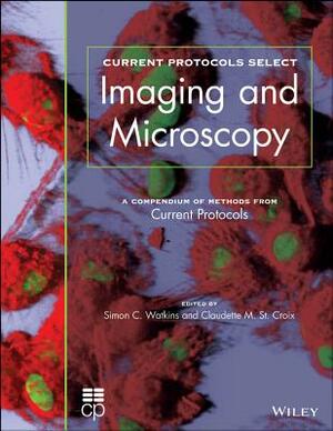 Current Protocols Select: Methods and Applications in Microscopy and Imaging by Simon Watkins, Claudette St Croix