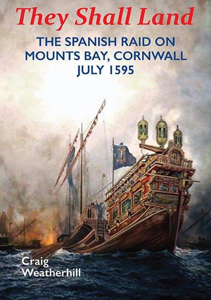 They Shall Land - The Spanish Raid on Mounts Bay, Cornwall July 1595 by Craig Weatherhill