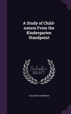 A Study of Child-Nature from the Kindergarten Standpoint by Elizabeth Harrison