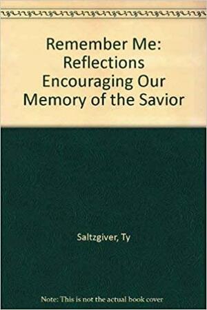 Remember Me: Reflections Encouraging Our Memory of the Savior by Ty Saltzgiver