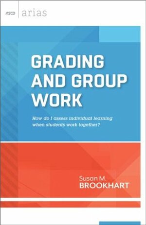 Grading and Group Work: How do I assess individual learning when students work together? (ASCD Arias) by Susan M. Brookhart