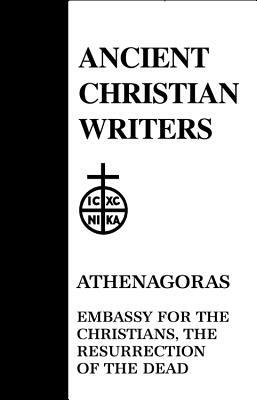 23. Athenagoras: Embassy for the Christians, the Resurrection of the Dead by 
