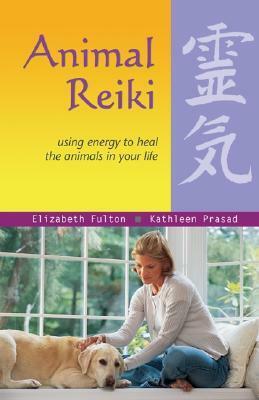 Animal Reiki: Using Energy to Heal the Animals in Your Life by Kathleen Prasad, Elizabeth Fulton, Kendra Luck