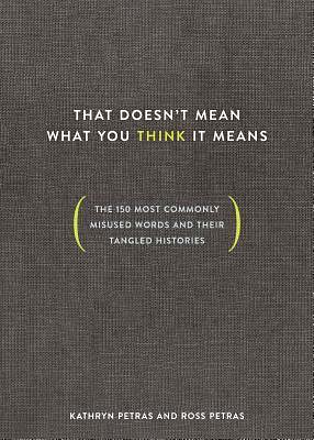 That Doesn't Mean What You Think It Means: The 150 Most Commonly Misused Words and Their Tangled Histories by Ross Petras, Kathryn Petras