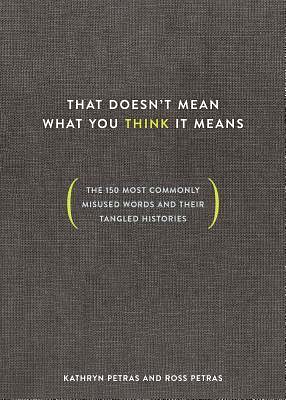 That Doesn't Mean What You Think It Means: The 150 Most Commonly Misused Words and Their Tangled Histories by Kathryn Petras, Ross Petras