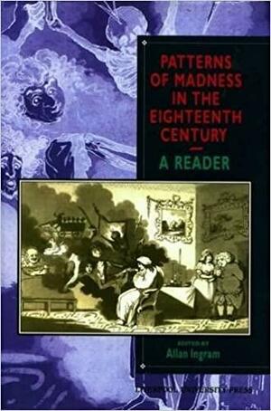 Patterns of Madness in the Eighteenth Century: A Reader by Allan Ingram