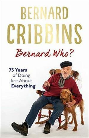 Bernard Who?: 75 Years of Doing Just About Everything by Bernard Cribbins, James Hogg