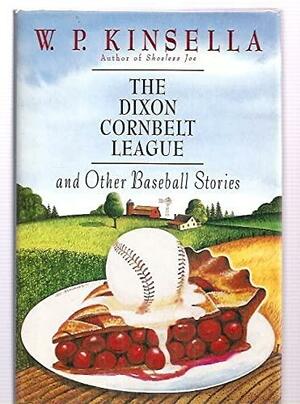 The Dixon Cornbelt League, And Other Baseball Stories by W.P. Kinsella