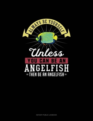 Always Be Yourself Unless You Can Be An Angelfish Then Be An Angelfish: Notary Public Logbook by Blue Cloud Novelty