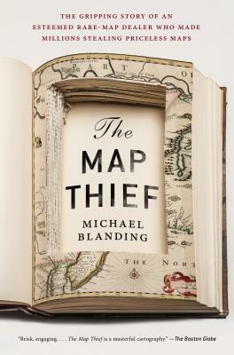 The Map Thief: The Gripping Story of an Esteemed Rare-Map Dealer Who Made Millions Stealing Priceless Maps by Michael Blanding