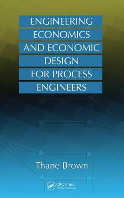 Engineering Economics and Economic Design for Process Engineers by Thane Brown