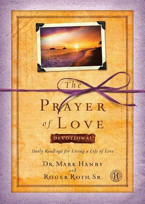 Prayer of Love Devotional: Daily Readings for Living a Life of Love by Roger Roth, Mark Hanby
