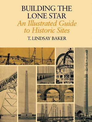 Building the Lone Star: An Illustrated Guide to Historic Sites by T. Lindsay Baker