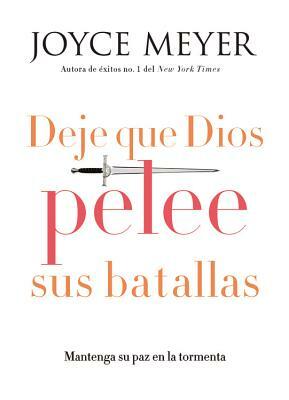 Deje Que Dios Pelee Sus Batallas: Mantenga Su Paz En La Tormenta by Joyce Meyer