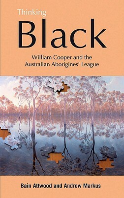 Thinking Black: William Cooper & the Australian Aborigines' League by Bain Attwood, Andrew Markus