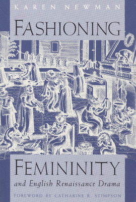 Fashioning Femininity and English Renaissance Drama by Karen Newman