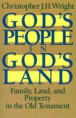 God's People in God's Land: Family, Land, and Property in the Old Testament by Christopher J. H. Wright