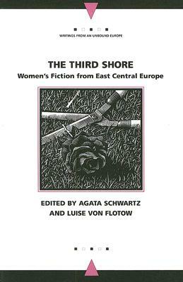 The Third Shore: Women's Fiction from East Central Europe by Agata Schwartz, Luise Von Flotow