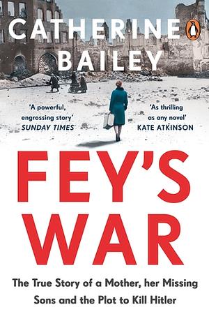 Fey's War: The True Story of a Mother, her Missing Sons and the Plot to Kill Hitler by Catherine Bailey