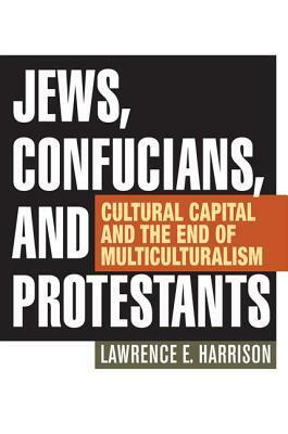 Jews, Confucians, and Protestants: Cultural Capital and the End of Multiculturalism by Lawrence E. Harrison