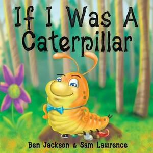 If I Was a Caterpillar by Sam Lawrence, Ben Jackson