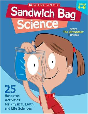 Sandwich Bag Science: 25 Easy, Hands-on Activities that Teach Key Concepts in Physical, Earth, and Life Sciences--and Meet the Science Standards by Steve Tomecek