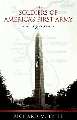 The Soldiers of America's First Army: 1791 by Richard M. Lytle