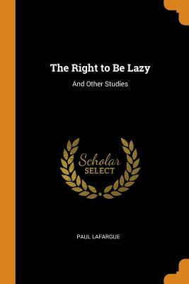 The Right to Be Lazy: And Other Studies by Paul Lafargue