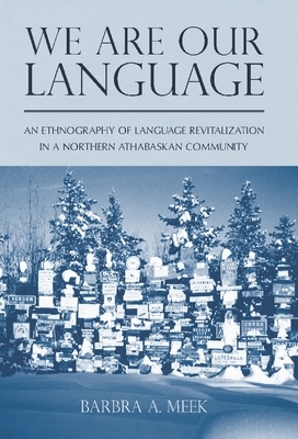 We Are Our Language: An Ethnography of Language Revitalization in a Northern Athabaskan Community by Barbra A. Meek